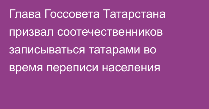Глава Госсовета Татарстана призвал соотечественников записываться татарами во время переписи населения