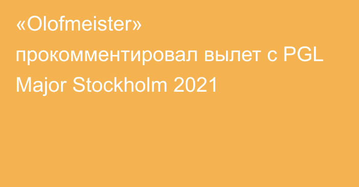 «Olofmeister» прокомментировал вылет с PGL Major Stockholm 2021