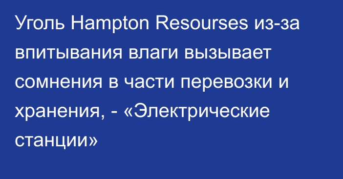 Уголь Hampton Resourses из-за впитывания влаги вызывает сомнения в части перевозки и хранения, - «Электрические станции»