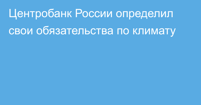 Центробанк России определил свои обязательства по климату