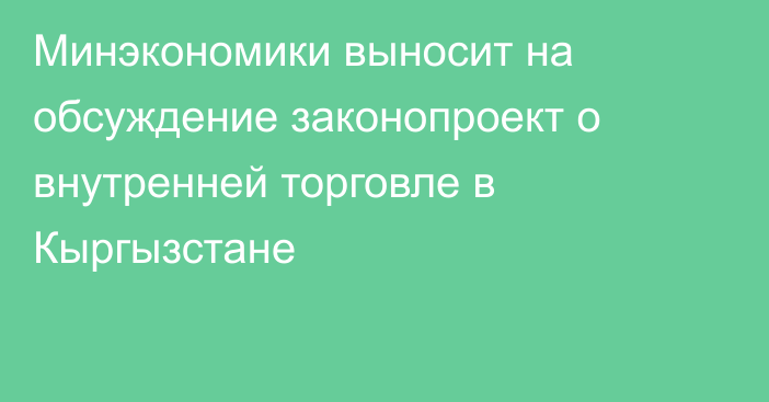 Минэкономики выносит на обсуждение законопроект о внутренней торговле в Кыргызстане