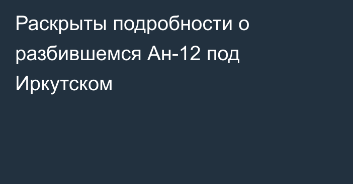Раскрыты подробности о разбившемся Ан-12 под Иркутском