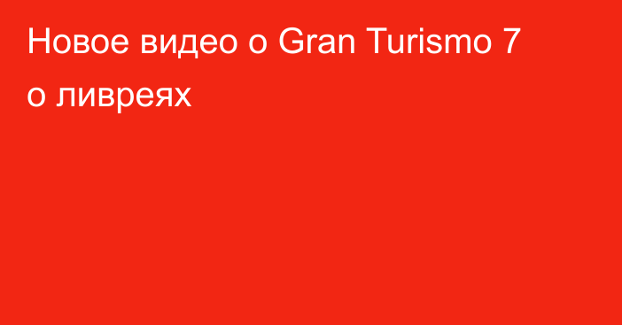 Новое видео о Gran Turismo 7 о ливреях