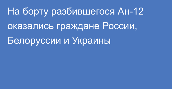 На борту разбившегося Ан-12 оказались граждане России, Белоруссии и Украины