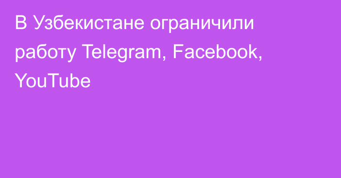 В Узбекистане ограничили работу Telegram, Facebook, YouTube