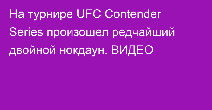На турнире UFC Contender Series произошел редчайший двойной нокдаун. ВИДЕО