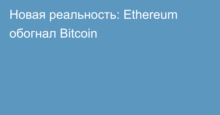 Новая реальность: Ethereum обогнал Bitcoin