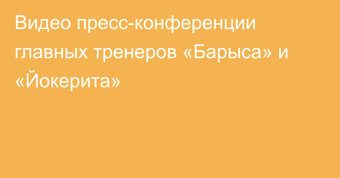 Видео пресс-конференции главных тренеров «Барыса» и «Йокерита»