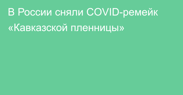 В России сняли COVID-ремейк «Кавказской пленницы»