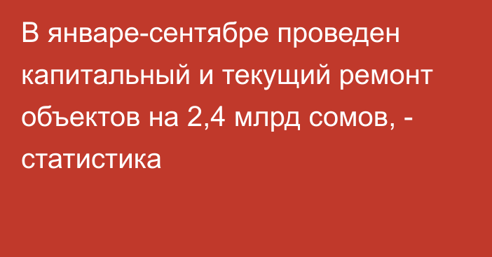 В январе-сентябре проведен капитальный и текущий ремонт объектов на 2,4 млрд сомов, - статистика