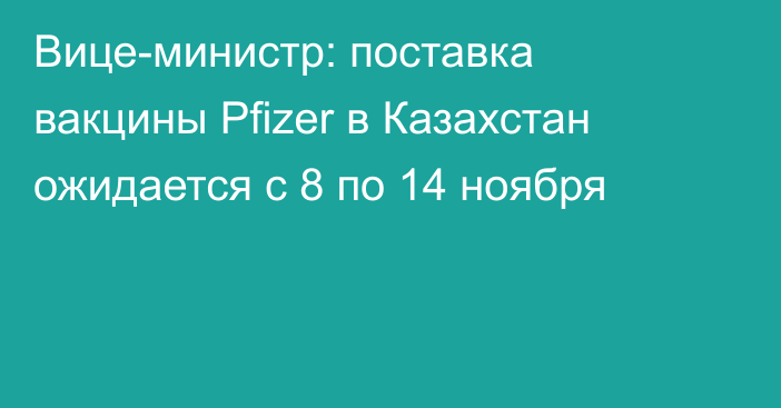 Вице-министр: поставка вакцины Pfizer в Казахстан ожидается с 8 по 14 ноября