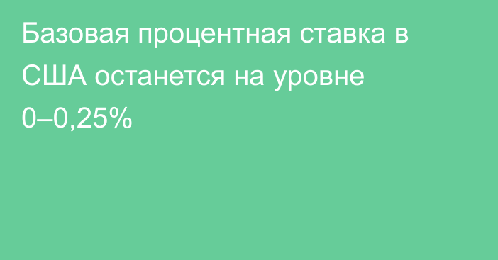 Базовая процентная ставка в США останется на уровне 0–0,25%