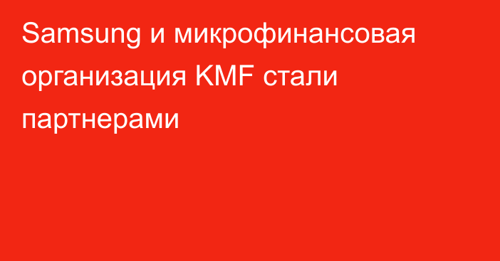 Samsung и микрофинансовая организация KMF стали партнерами