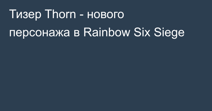 Тизер Thorn - нового персонажа в Rainbow Six Siege