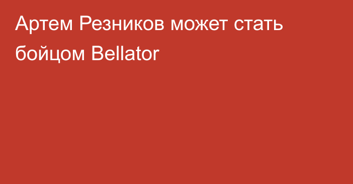 Артем Резников может стать бойцом Bellator