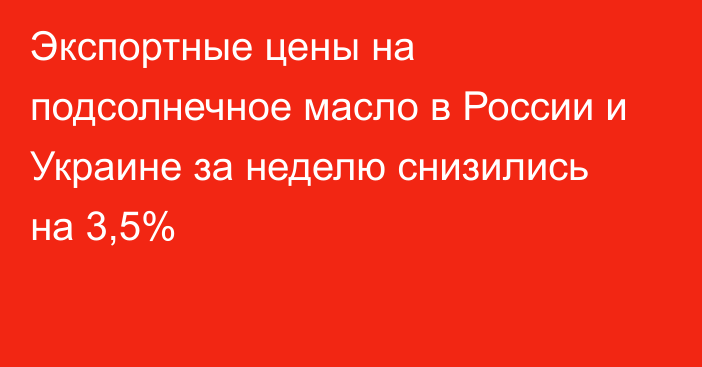 Экспортные цены на подсолнечное масло в России и Украине за неделю снизились на 3,5%