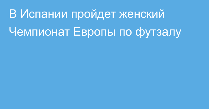 В Испании пройдет женский Чемпионат Европы по футзалу