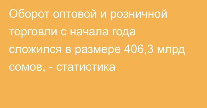 Оборот оптовой и розничной торговли с начала года сложился в размере 406,3 млрд сомов, - статистика