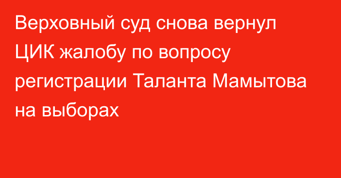 Верховный суд снова вернул ЦИК жалобу по вопросу регистрации Таланта Мамытова на выборах