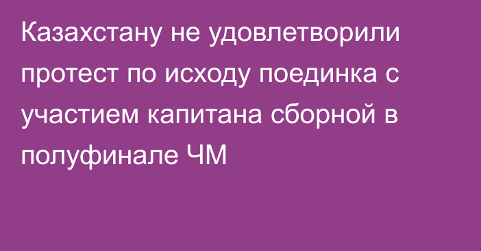 Казахстану не удовлетворили протест по исходу поединка с участием капитана сборной в полуфинале ЧМ