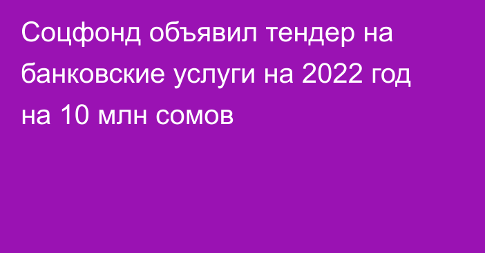 Соцфонд объявил тендер на банковские услуги на 2022 год на 10 млн сомов