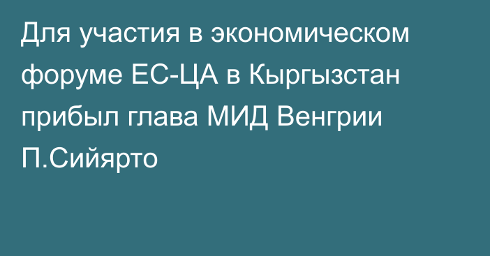 Для участия в  экономическом форуме ЕС-ЦА в Кыргызстан прибыл глава МИД Венгрии  П.Сийярто