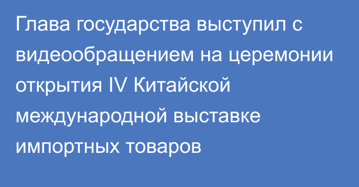 Глава государства выступил с видеообращением на церемонии открытия IV Китайской международной выставке импортных товаров