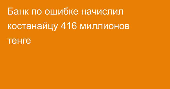 Банк по ошибке начислил костанайцу 416 миллионов тенге