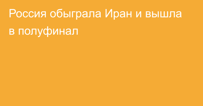 Россия обыграла Иран и вышла в полуфинал