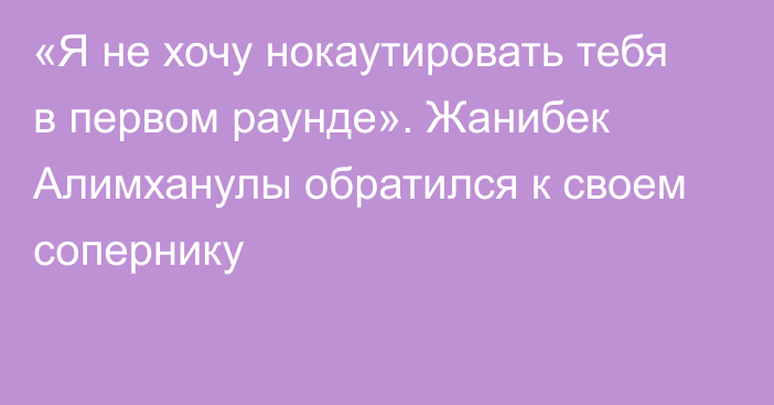 «Я не хочу нокаутировать тебя в первом раунде». Жанибек Алимханулы обратился к своем сопернику