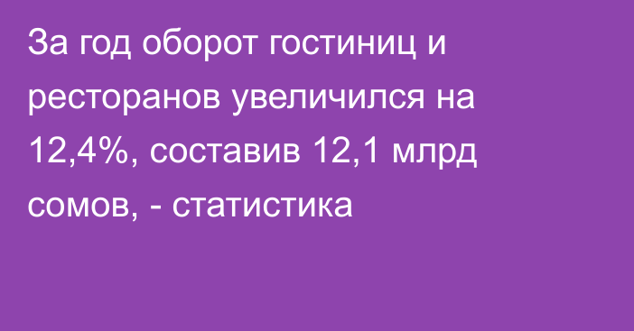 За год оборот гостиниц и ресторанов увеличился на 12,4%, составив 12,1 млрд сомов, - статистика