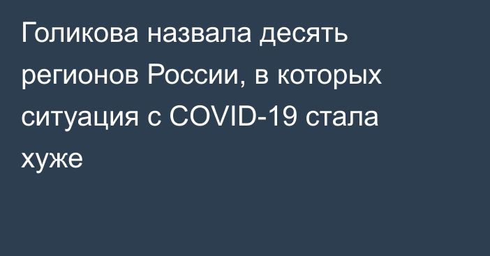 Голикова назвала десять регионов России, в которых ситуация с COVID-19 стала хуже