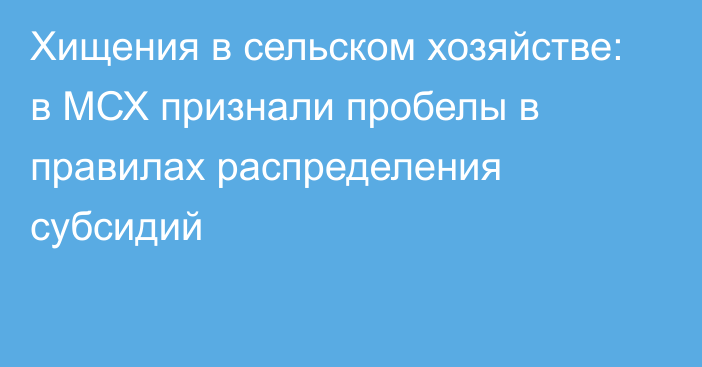 Хищения в сельском хозяйстве: в МСХ признали пробелы в правилах распределения субсидий