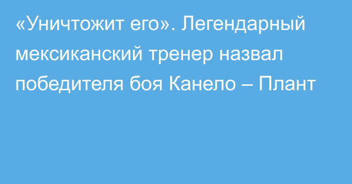 «Уничтожит его». Легендарный мексиканский тренер назвал победителя боя Канело – Плант