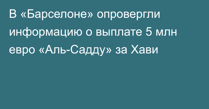 В «Барселоне» опровергли информацию о выплате 5 млн евро «Аль-Садду» за Хави