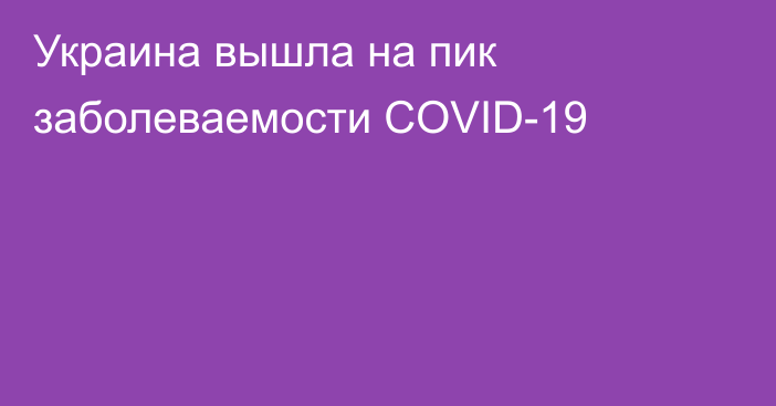 Украина вышла на пик заболеваемости COVID-19