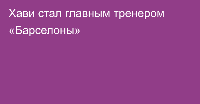 Хави стал главным тренером «Барселоны»