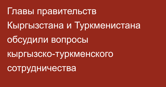 Главы правительств Кыргызстана и Туркменистана обсудили вопросы кыргызско-туркменского сотрудничества