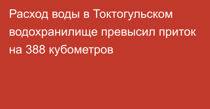 Расход воды в Токтогульском водохранилище превысил приток на 388 кубометров