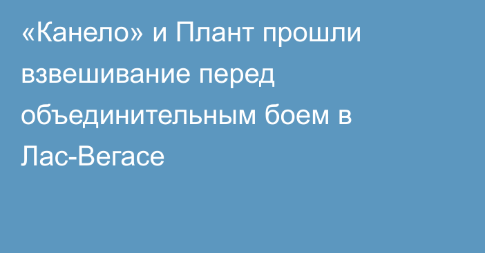 «Канело» и Плант прошли взвешивание перед объединительным боем в Лас-Вегасе