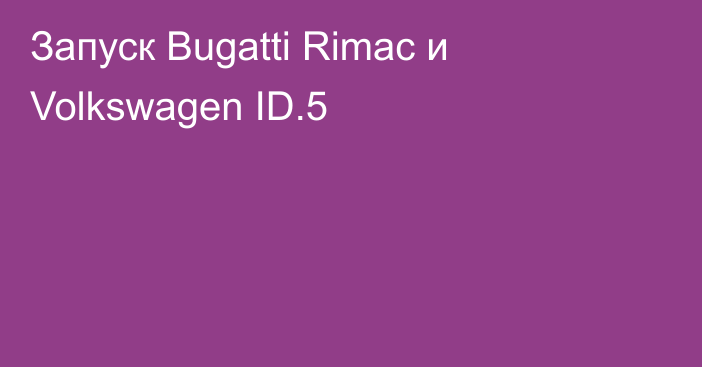 Запуск Bugatti Rimac и Volkswagen ID.5