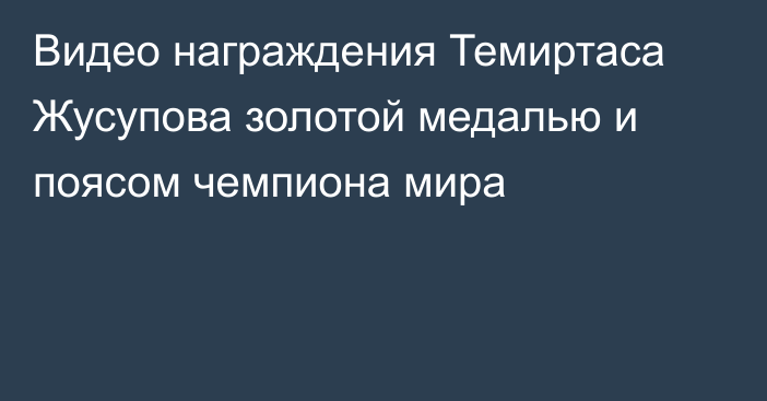 Видео награждения Темиртаса Жусупова золотой медалью и поясом чемпиона мира