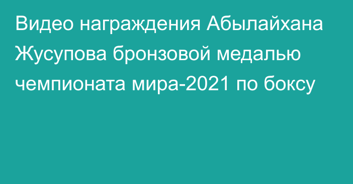 Видео награждения Абылайхана Жусупова бронзовой медалью чемпионата мира-2021 по боксу