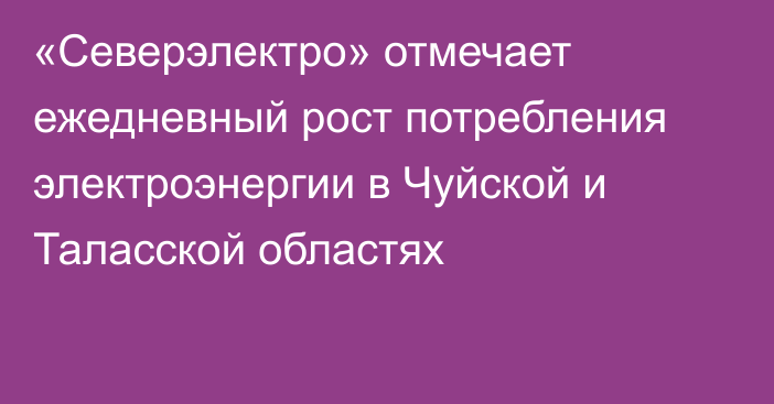 «Северэлектро» отмечает ежедневный рост потребления электроэнергии в Чуйской и Таласской областях