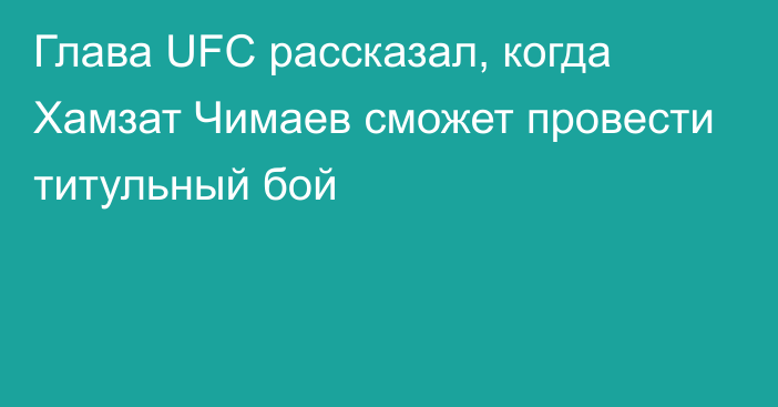 Глава UFC рассказал, когда Хамзат Чимаев сможет провести титульный бой