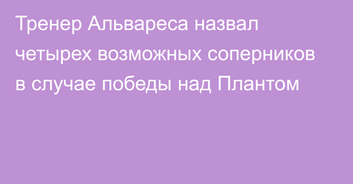 Тренер Альвареса назвал четырех возможных соперников в случае победы над  Плантом