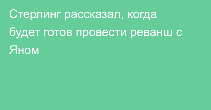 Стерлинг рассказал, когда будет готов провести реванш с Яном