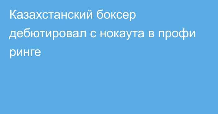 Казахстанский боксер дебютировал с нокаута в профи ринге