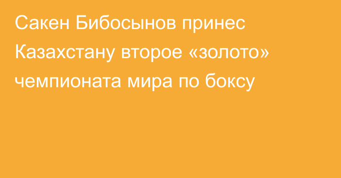 Сакен Бибосынов принес Казахстану второе «золото» чемпионата мира по боксу