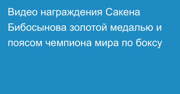 Видео награждения Сакена Бибосынова золотой медалью и поясом чемпиона мира по боксу